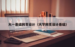 呼和浩特大一基础网页设计（大学网页设计基础）