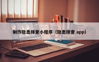 呼和浩特制作隐患排查小程序（隐患排查 app）
