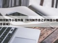 呼和浩特如何制作小程序商（如何制作自己的微信小程序商城）