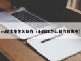 呼和浩特小程序是怎么制作（小程序怎么制作和发布）